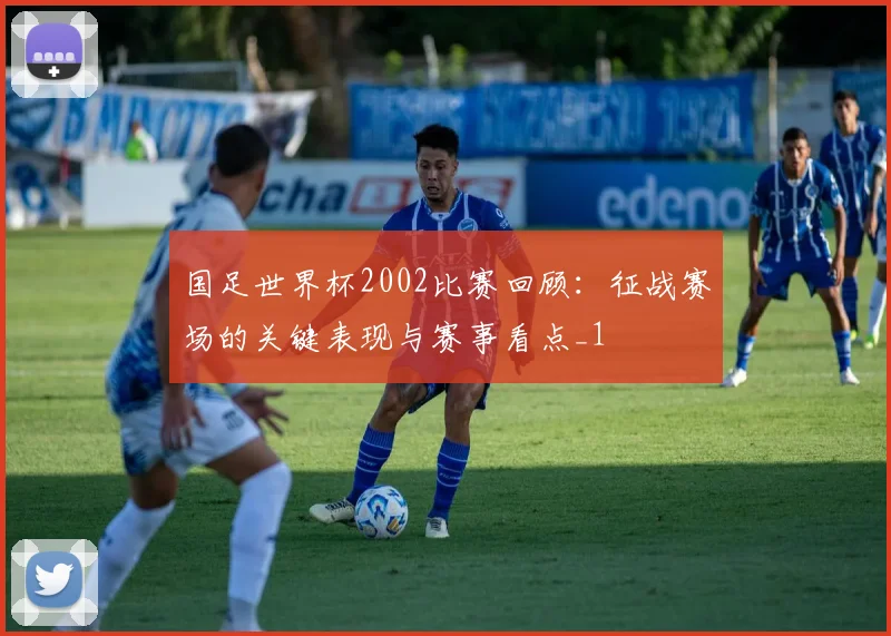 国足世界杯2002比赛回顾：征战赛场的关键表现与赛事看点_1