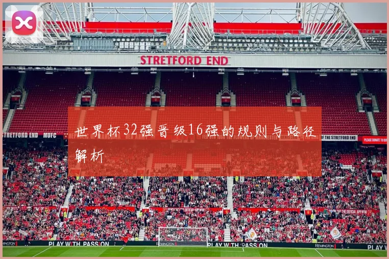 世界杯32强晋级16强的规则与路径解析