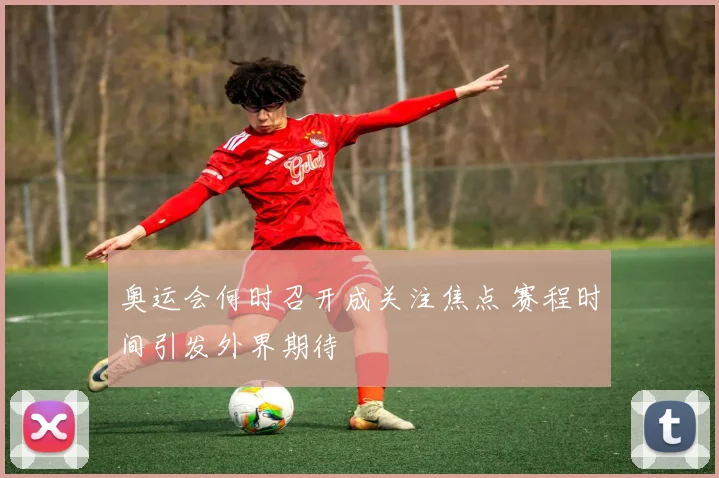 奥运会何时召开成关注焦点 赛程时间引发外界期待