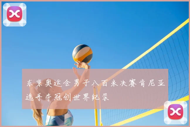 东京奥运会男子八百米决赛肯尼亚选手夺冠创世界纪录