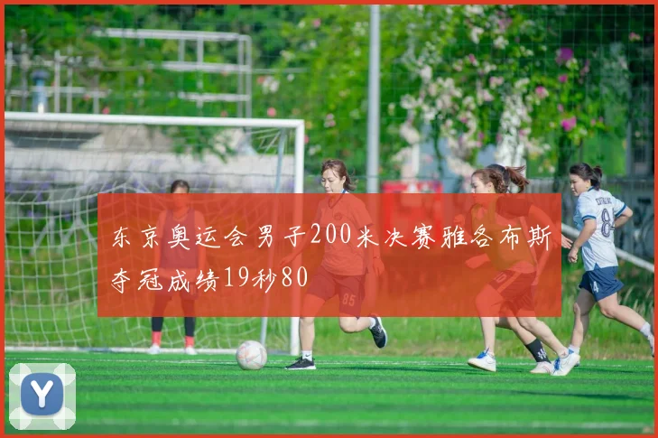 东京奥运会男子200米决赛雅各布斯夺冠成绩19秒80