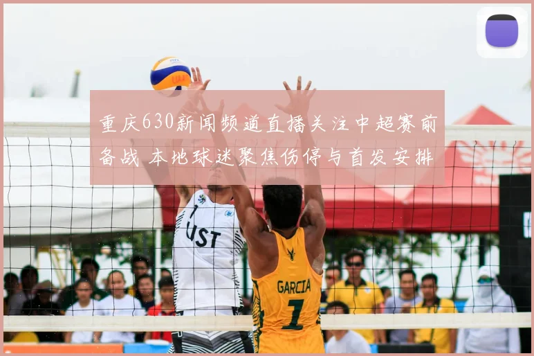 重庆630新闻频道直播关注中超赛前备战 本地球迷聚焦伤停与首发安排