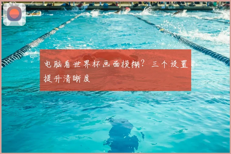 电脑看世界杯画面模糊?三个设置提升清晰度