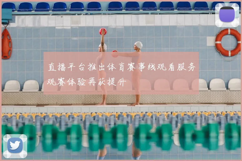 直播平台推出体育赛事线观看服务观赛体验再获提升