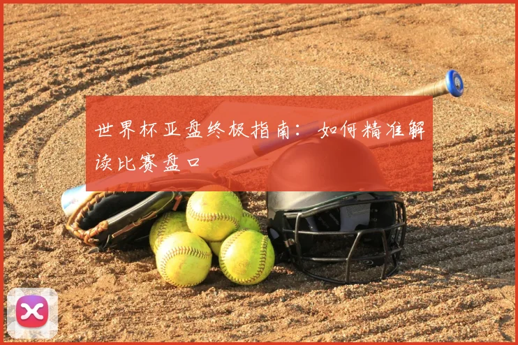 世界杯亚盘终极指南:如何精准解读比赛盘口