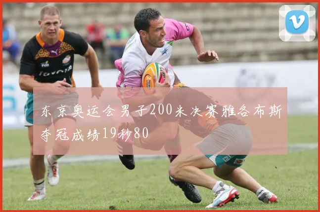 东京奥运会男子200米决赛雅各布斯夺冠成绩19秒80