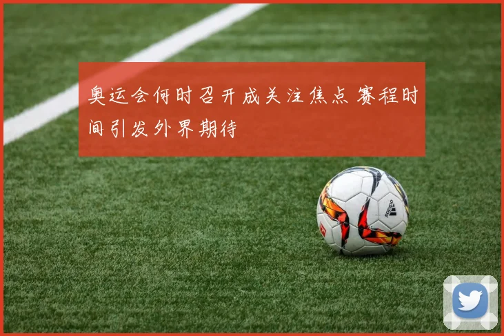 奥运会何时召开成关注焦点 赛程时间引发外界期待