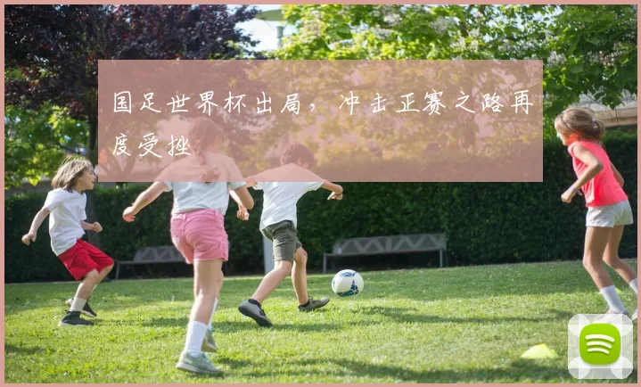 国足世界杯出局,冲击正赛之路再度受挫