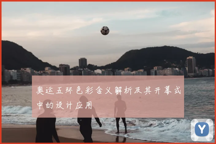 奥运五环色彩含义解析及其开幕式中的设计应用