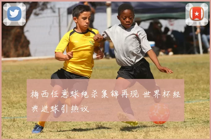 梅西任意球绝杀集锦再现 世界杯经典进球引热议