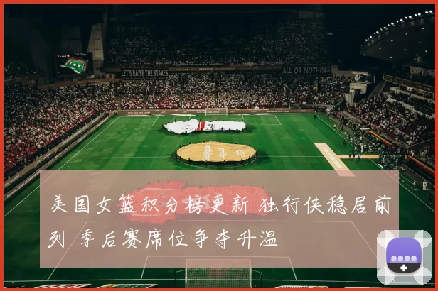 美国女篮积分榜更新 独行侠稳居前列 季后赛席位争夺升温