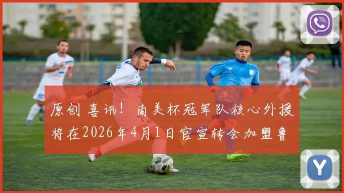 原创 喜讯！南美杯冠军队核心外援将在2026年4月1日官宣转会加盟鲁能，值得期待