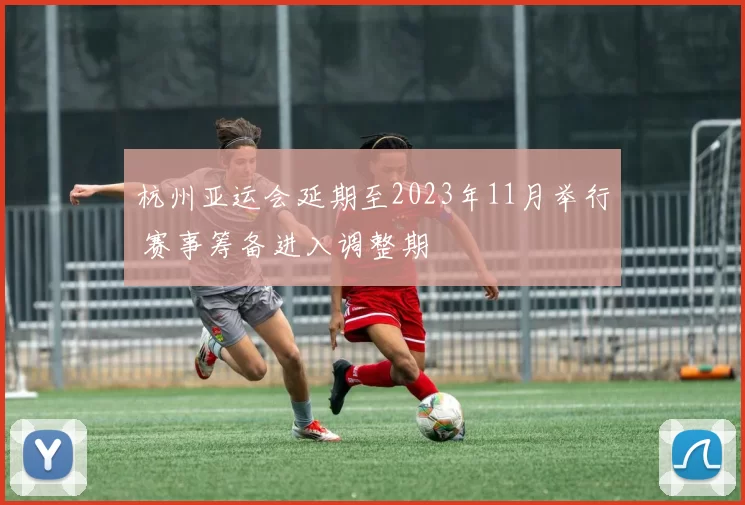 杭州亚运会延期至2023年11月举行 赛事筹备进入调整期