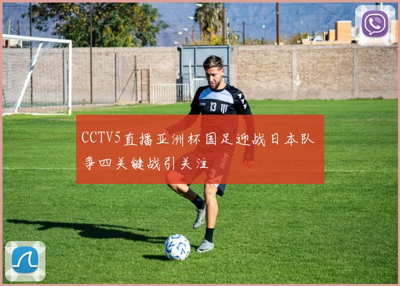 CCTV5直播亚洲杯国足迎战日本队 争四关键战引关注