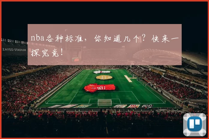 nba各种标准，你知道几个？快来一探究竟！