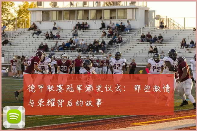 德甲联赛冠军颁奖仪式:那些激情与荣耀背后的故事