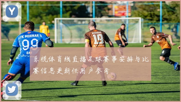 乐视体育线直播足球赛事安排与比赛信息更新供用户参考