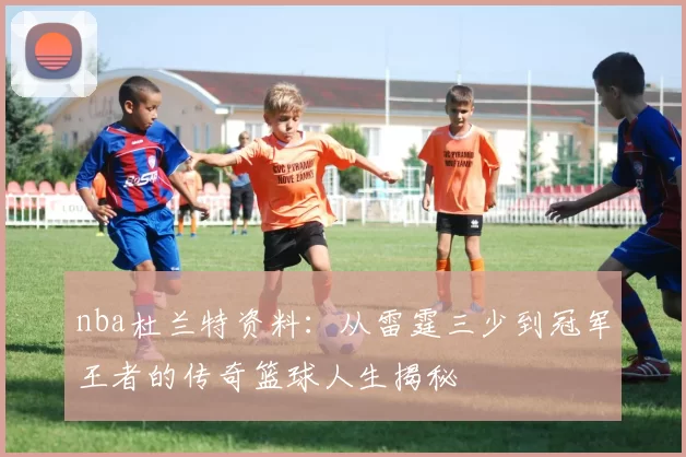 nba杜兰特资料：从雷霆三少到冠军王者的传奇篮球人生揭秘