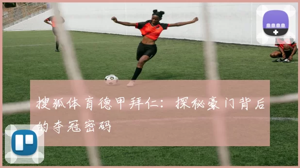 搜狐体育德甲拜仁：探秘豪门背后的夺冠密码