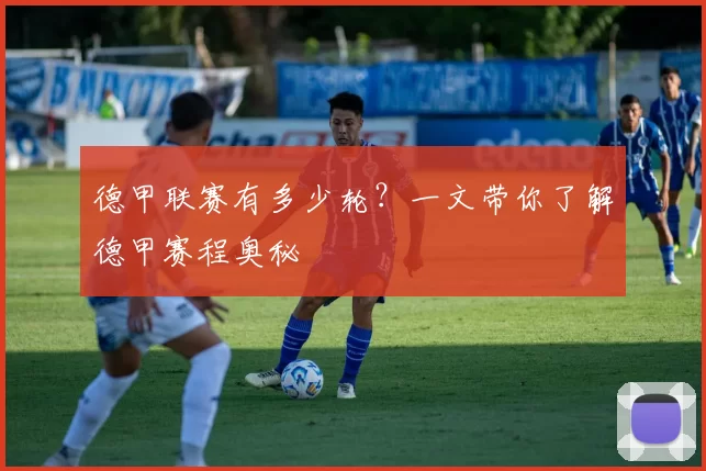 德甲联赛有多少轮？一文带你了解德甲赛程奥秘