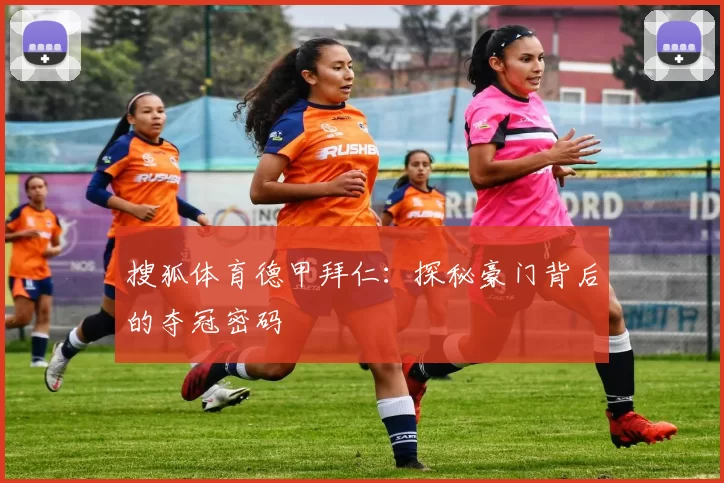 搜狐体育德甲拜仁：探秘豪门背后的夺冠密码