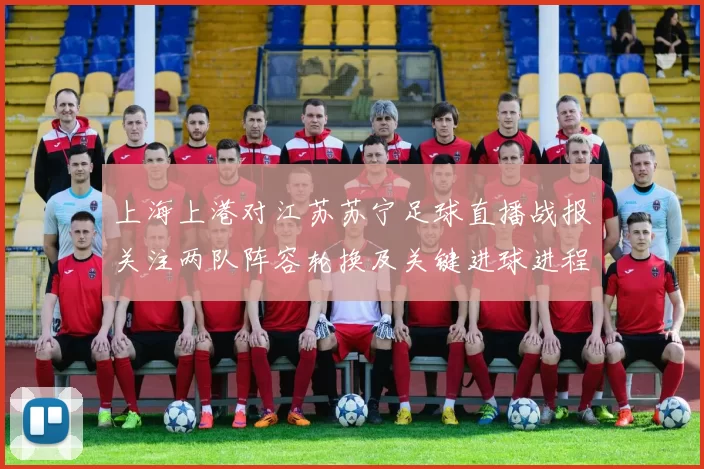 上海上港对江苏苏宁足球直播战报关注两队阵容轮换及关键进球进程