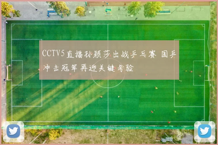 CCTV5直播孙颖莎出战乒乓赛 国乒冲击冠军再迎关键考验