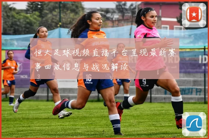 恒大足球视频直播平台呈现最新赛事回放信息与战况解读