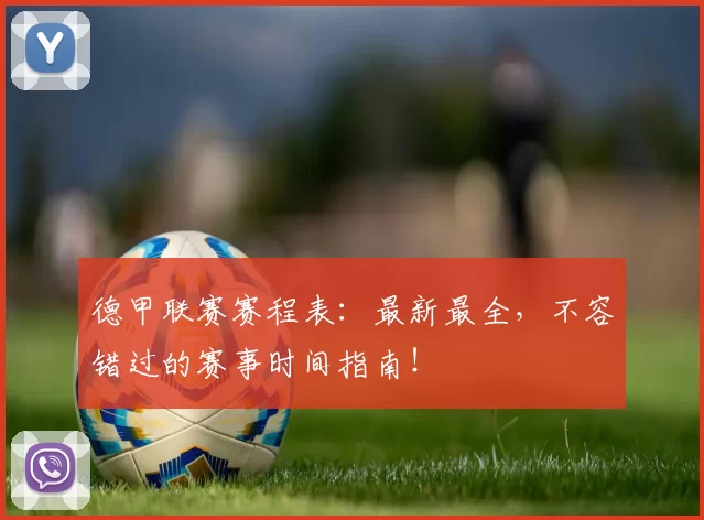 德甲联赛赛程表：最新最全，不容错过的赛事时间指南！