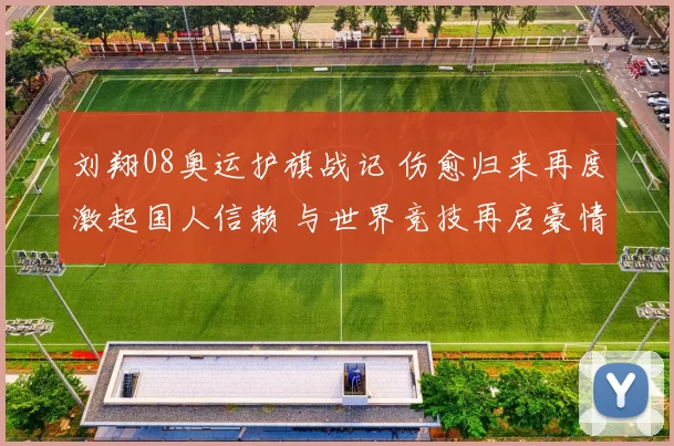 刘翔08奥运护旗战记 伤愈归来再度激起国人信赖 与世界竞技再启豪情