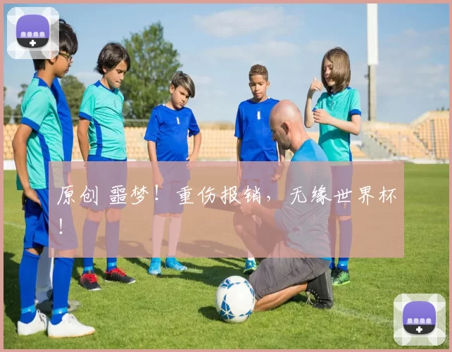 原创 噩梦！重伤报销，无缘世界杯！