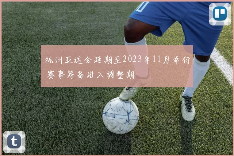 杭州亚运会延期至2023年11月举行 赛事筹备进入调整期