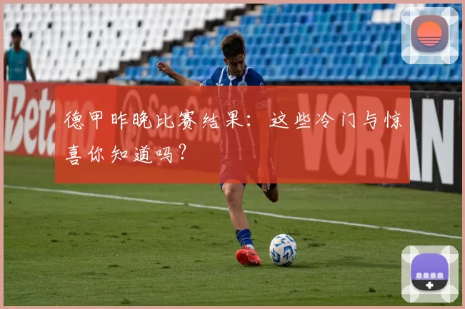 德甲昨晚比赛结果：这些冷门与惊喜你知道吗？
